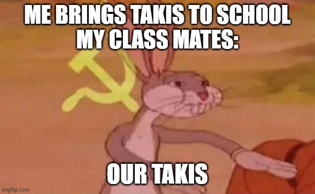 Our takis | ME BRINGS TAKIS TO SCHOOL
MY CLASS MATES:; OUR TAKIS | image tagged in bugs bunny comunista,i'll take your entire stock,funny memes,lol so funny | made w/ Imgflip meme maker