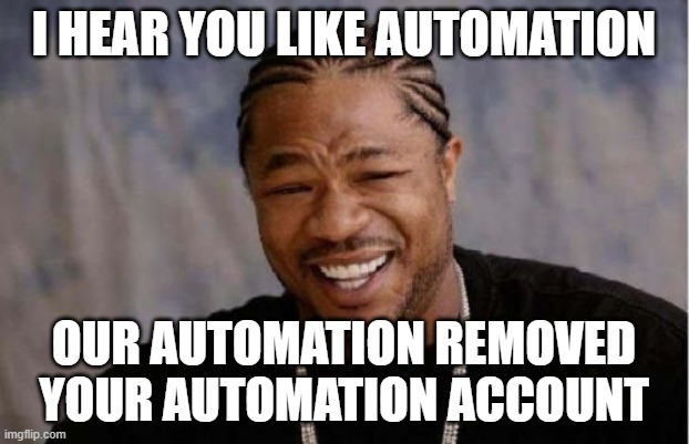automation gone astray | I HEAR YOU LIKE AUTOMATION; OUR AUTOMATION REMOVED YOUR AUTOMATION ACCOUNT | image tagged in memes,yo dawg heard you | made w/ Imgflip meme maker