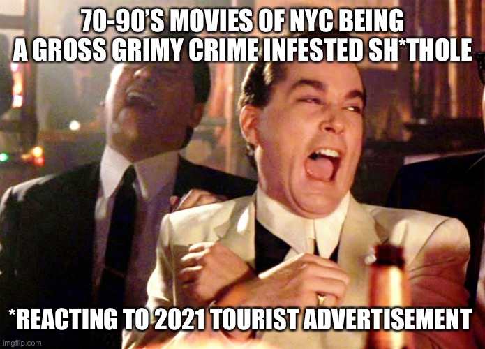 Good Fellas Hilarious | 70-90’S MOVIES OF NYC BEING A GROSS GRIMY CRIME INFESTED SH*THOLE; *REACTING TO 2021 TOURIST ADVERTISEMENT | image tagged in memes,good fellas hilarious | made w/ Imgflip meme maker