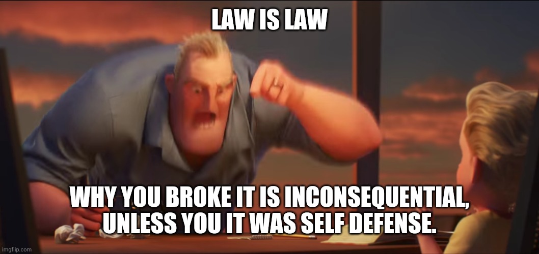 math is math | LAW IS LAW WHY YOU BROKE IT IS INCONSEQUENTIAL, UNLESS YOU IT WAS SELF DEFENSE. | image tagged in math is math | made w/ Imgflip meme maker