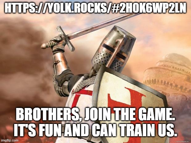 crusader | HTTPS://YOLK.ROCKS/#2H0K6WP2LN; BROTHERS, JOIN THE GAME. IT'S FUN AND CAN TRAIN US. | image tagged in crusader | made w/ Imgflip meme maker