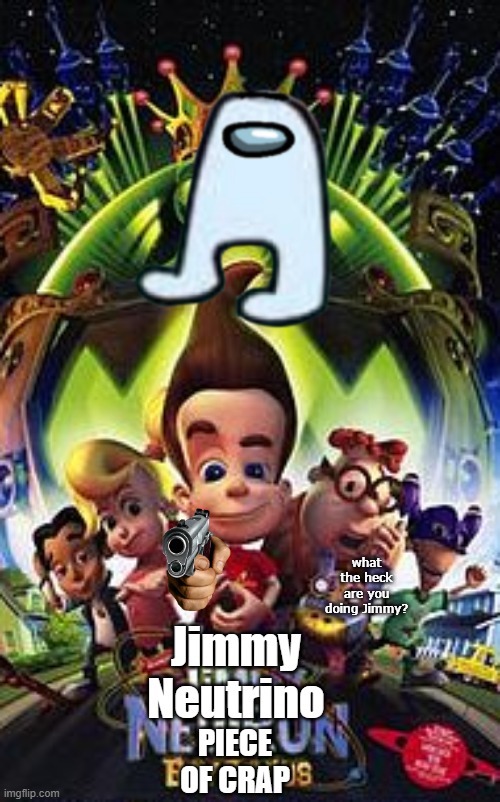 Jimmy Neutrino: PIECE OF CRAP! | what the heck are you doing Jimmy? Jimmy 
  Neutrino; PIECE OF CRAP | image tagged in jimmy neutron | made w/ Imgflip meme maker