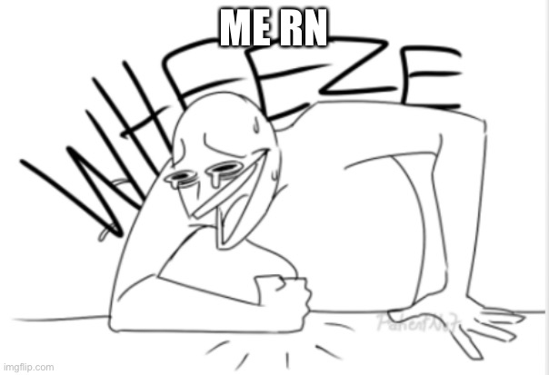 wheeze | ME RN | image tagged in wheeze | made w/ Imgflip meme maker