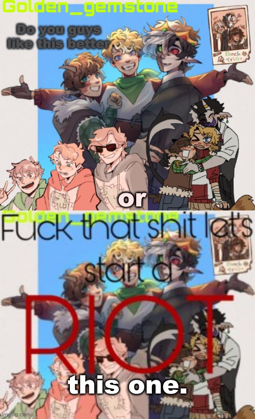 Do you guys like this better; or; this one. | image tagged in golden's bench trio template | made w/ Imgflip meme maker