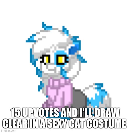 why am I like this | 15 UPVOTES AND I'LL DRAW CLEAR IN A SEXY CAT COSTUME | image tagged in mini clear | made w/ Imgflip meme maker