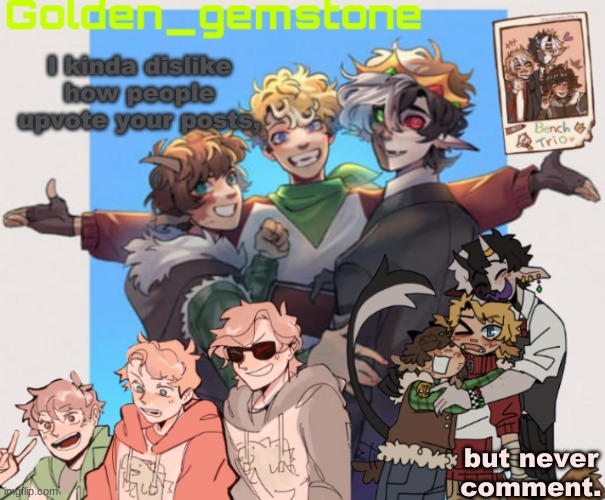I kinda dislike how people upvote your posts, but never comment. | image tagged in golden's bench trio template | made w/ Imgflip meme maker