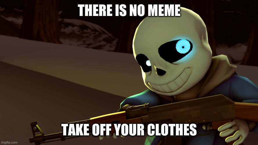 Sans with a gun | THERE IS NO MEME; TAKE OFF YOUR CLOTHES | image tagged in sans with a gun | made w/ Imgflip meme maker