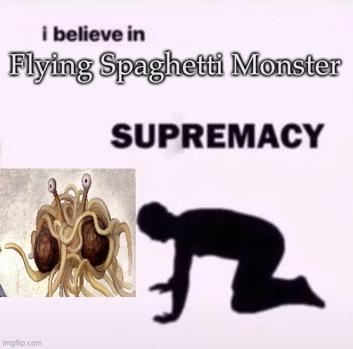 All praise Flying Spaghetti Monster | Flying Spaghetti Monster | image tagged in i believe in supremacy,demisexual_sponge | made w/ Imgflip meme maker