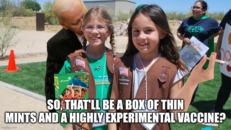 Joe decided on his door-to-door vaccine enforcement. | SO, THAT'LL BE A BOX OF THIN MINTS AND A HIGHLY EXPERIMENTAL VACCINE? | image tagged in girl scout cookies,girl scouts,creepy joe biden | made w/ Imgflip meme maker
