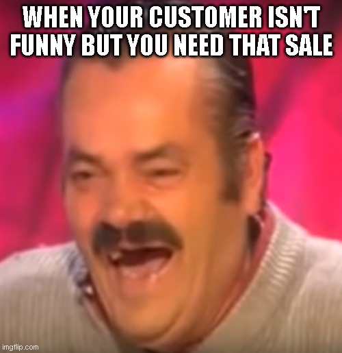 Old man laughing | WHEN YOUR CUSTOMER ISN'T FUNNY BUT YOU NEED THAT SALE | image tagged in old man laughing | made w/ Imgflip meme maker