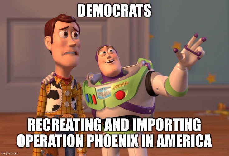 Give it time | DEMOCRATS; RECREATING AND IMPORTING OPERATION PHOENIX IN AMERICA | image tagged in memes,x x everywhere | made w/ Imgflip meme maker