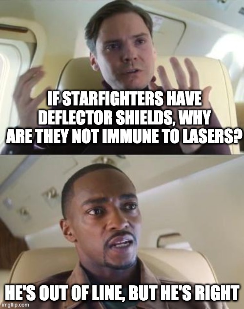 star wars logic | IF STARFIGHTERS HAVE DEFLECTOR SHIELDS, WHY ARE THEY NOT IMMUNE TO LASERS? HE'S OUT OF LINE, BUT HE'S RIGHT | image tagged in out of line but he's right | made w/ Imgflip meme maker
