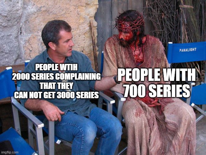 2000 series are still good cards | PEOPLE WITH 700 SERIES; PEOPLE WTIH 2000 SERIES COMPLAINING THAT THEY CAN NOT GET 3000 SERIES | image tagged in mel gibson and jesus christ | made w/ Imgflip meme maker
