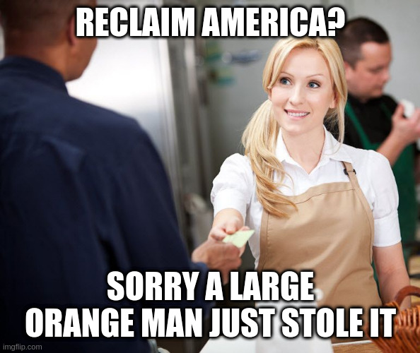 Credit Card Cashier | RECLAIM AMERICA? SORRY A LARGE ORANGE MAN JUST STOLE IT | image tagged in credit card cashier | made w/ Imgflip meme maker