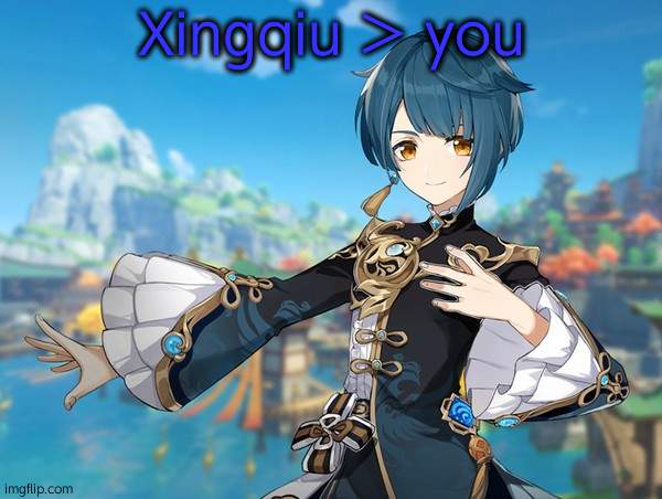 xingqiu | Xingqiu > you | image tagged in xingqiu | made w/ Imgflip meme maker