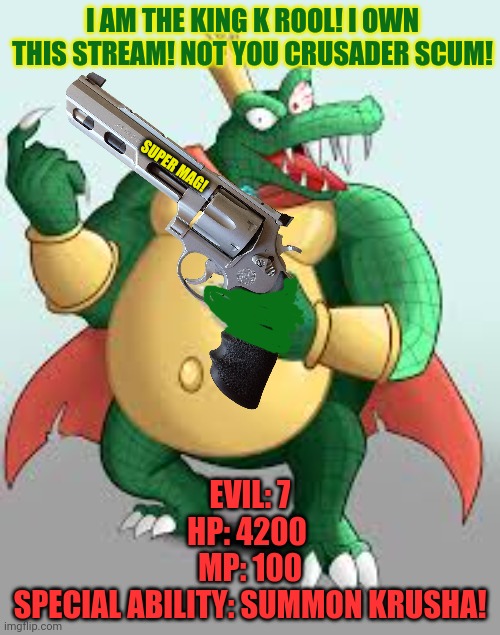 An enemy approaches! |  I AM THE KING K ROOL! I OWN THIS STREAM! NOT YOU CRUSADER SCUM! SUPER MAG! EVIL: 7
HP: 4200 
MP: 100
SPECIAL ABILITY: SUMMON KRUSHA! | image tagged in crusader,king k rool,rp war,come get some | made w/ Imgflip meme maker