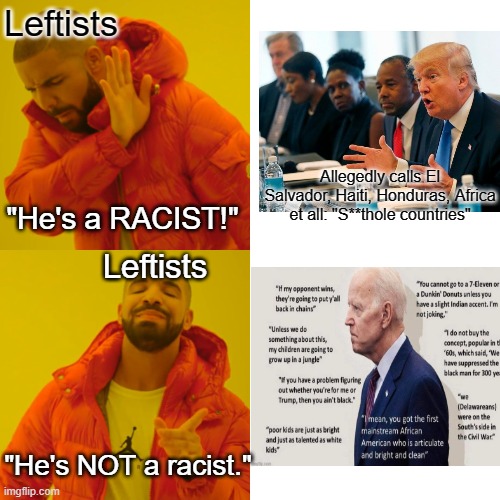 Biden's a racist worse than Trump | Leftists; Allegedly calls El Salvador, Haiti, Honduras, Africa et all: "S**thole countries"; "He's a RACIST!"; Leftists; "He's NOT a racist." | image tagged in drake hotline bling | made w/ Imgflip meme maker