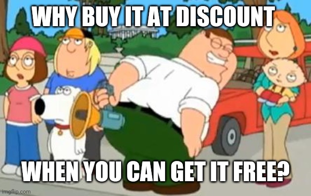 Peter Griffin Farting Megaphone | WHY BUY IT AT DISCOUNT WHEN YOU CAN GET IT FREE? | image tagged in peter griffin farting megaphone | made w/ Imgflip meme maker