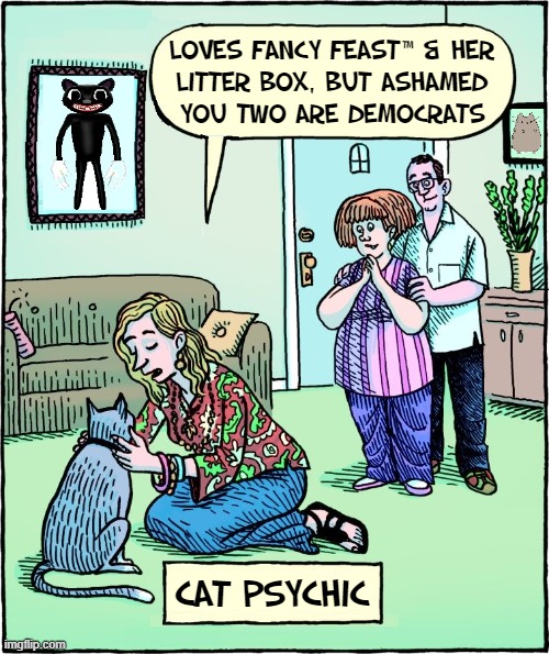 Delving into the Feline Mind | LOVES FANCY FEAST™ & HER
LITTER BOX, BUT ASHAMED
YOU TWO ARE DEMOCRATS; CAT PSYCHIC | image tagged in vince vance,cats,memes,psychic,litter box,fancy feast | made w/ Imgflip meme maker