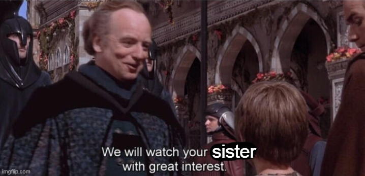 We will watch your career with great interest | sister | image tagged in we will watch your career with great interest | made w/ Imgflip meme maker