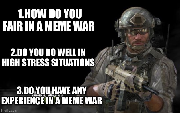 Modern Warfare 3 Meme | 1.HOW DO YOU FAIR IN A MEME WAR; 2.DO YOU DO WELL IN HIGH STRESS SITUATIONS; 3.DO YOU HAVE ANY EXPERIENCE IN A MEME WAR | image tagged in memes,modern warfare 3 | made w/ Imgflip meme maker