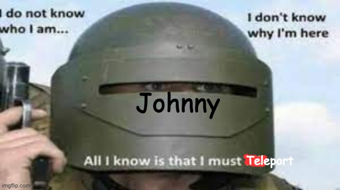 I don't know who I am | Johnny; Teleport | image tagged in i don't know who i am | made w/ Imgflip meme maker