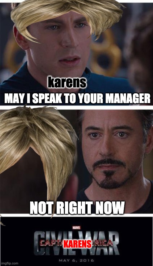 karens be like | MAY I SPEAK TO YOUR MANAGER; karens; NOT RIGHT NOW; KARENS | image tagged in memes,marvel civil war 1 | made w/ Imgflip meme maker