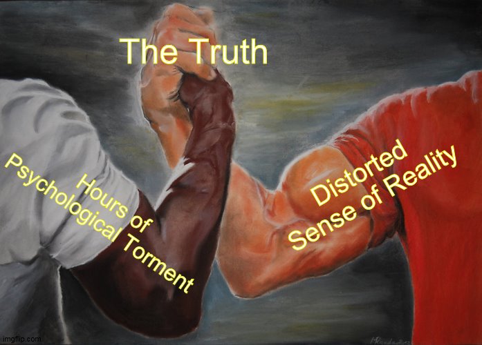 Interrogation | The Truth; Distorted Sense of Reality; Hours of Psychological Torment | image tagged in memes,epic handshake | made w/ Imgflip meme maker