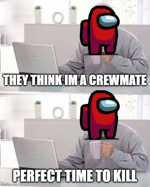 among us | THEY THINK IM A CREWMATE; PERFECT TIME TO KILL | image tagged in memes,hide the pain harold | made w/ Imgflip meme maker