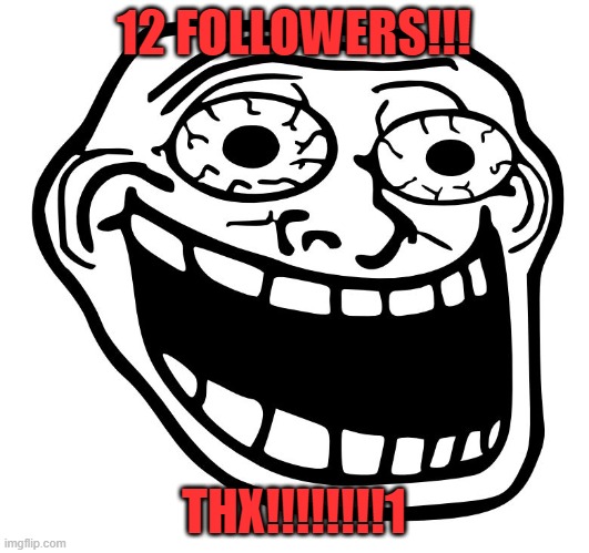 quest completed! | 12 FOLLOWERS!!! THX!!!!!!!!1 | image tagged in crazy trollface | made w/ Imgflip meme maker