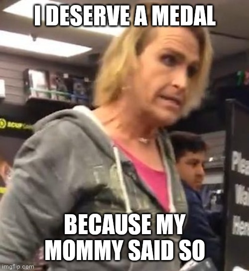 It's ma"am | I DESERVE A MEDAL BECAUSE MY MOMMY SAID SO | image tagged in it's ma am | made w/ Imgflip meme maker