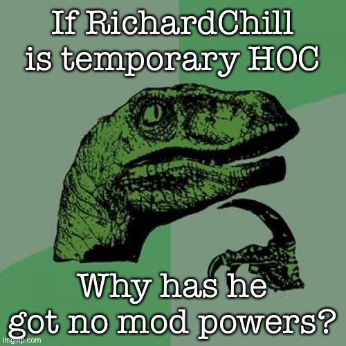 Philosoraptor Meme | If RichardChill is temporary HOC; Why has he got no mod powers? | image tagged in memes,philosoraptor | made w/ Imgflip meme maker