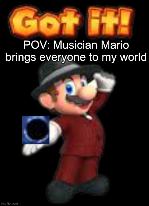 Musician Mario “I GOT IT!” | POV: Musician Mario brings everyone to my world | image tagged in musician mario i got it | made w/ Imgflip meme maker