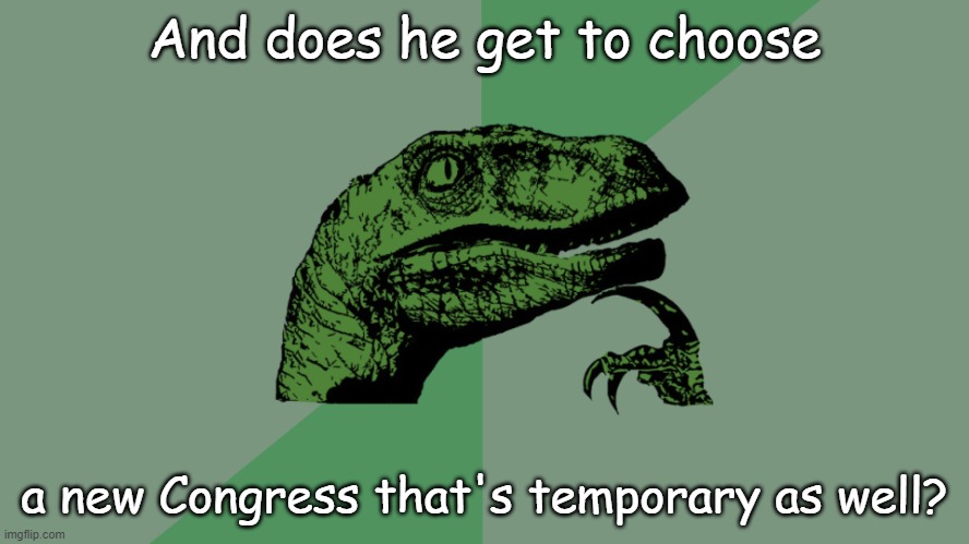 Philosophy Dinosaur | And does he get to choose a new Congress that's temporary as well? | image tagged in philosophy dinosaur | made w/ Imgflip meme maker