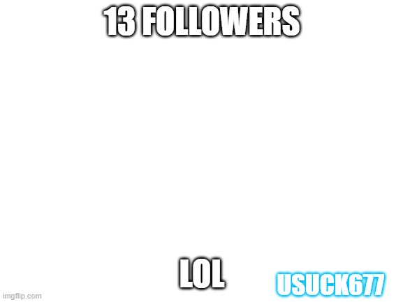 thanks! | 13 FOLLOWERS; LOL; USUCK677 | image tagged in blank white template | made w/ Imgflip meme maker