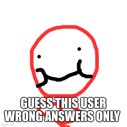 Blank Transparent Square Meme | GUESS THIS USER WRONG ANSWERS ONLY | image tagged in memes,blank transparent square | made w/ Imgflip meme maker