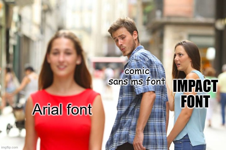 Distracted Boyfriend | comic sans ms font; IMPACT FONT; Arial font | image tagged in memes,distracted boyfriend | made w/ Imgflip meme maker