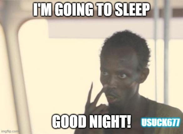 Good Night | I'M GOING TO SLEEP; GOOD NIGHT! USUCK677 | image tagged in memes,i'm the captain now | made w/ Imgflip meme maker