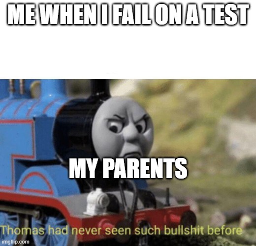 Thomas had never seen such bullshit before |  ME WHEN I FAIL ON A TEST; MY PARENTS | image tagged in thomas had never seen such bullshit before | made w/ Imgflip meme maker