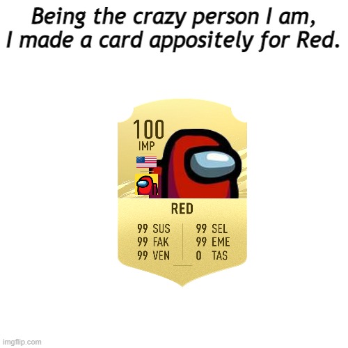 i'm a madman | Being the crazy person I am, I made a card appositely for Red. | image tagged in memes,blank transparent square,among us,red | made w/ Imgflip meme maker