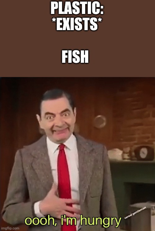 m does fish gona have a bad time |  PLASTIC: *EXISTS*; FISH | image tagged in yummy plastic,fish,please dont litter | made w/ Imgflip meme maker