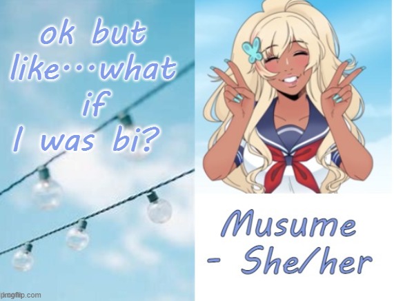 Musume | ok but like...what if I was bi? | image tagged in musume | made w/ Imgflip meme maker