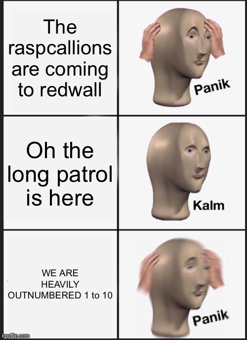 Panik Kalm Panik | The raspcallions are coming to redwall; Oh the long patrol is here; WE ARE HEAVILY OUTNUMBERED 1 to 10 | image tagged in memes,panik kalm panik | made w/ Imgflip meme maker