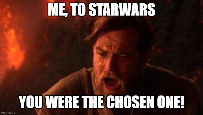 You Were The Chosen One (Star Wars) Meme | ME, TO STARWARS YOU WERE THE CHOSEN ONE! | image tagged in memes,you were the chosen one star wars | made w/ Imgflip meme maker