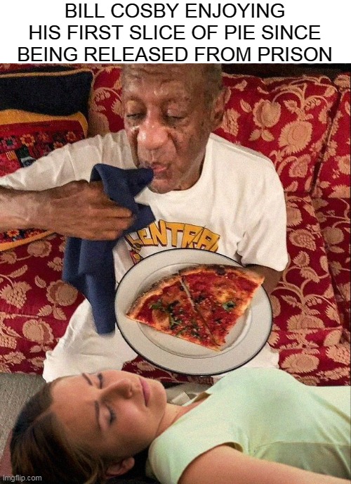 Finger Lickin' Good |  BILL COSBY ENJOYING HIS FIRST SLICE OF PIE SINCE BEING RELEASED FROM PRISON | image tagged in bill cosby pudding,bill cosby,memes,pizza,pizzagate,bill cosby what | made w/ Imgflip meme maker