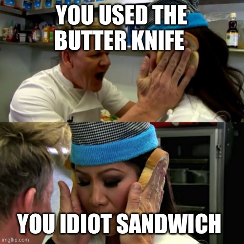 Gordon Ramsay Idiot Sandwich | YOU USED THE BUTTER KNIFE YOU IDIOT SANDWICH | image tagged in gordon ramsay idiot sandwich | made w/ Imgflip meme maker