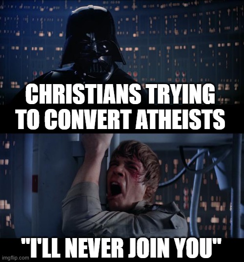 I'll Never Join You | CHRISTIANS TRYING TO CONVERT ATHEISTS; "I'LL NEVER JOIN YOU" | image tagged in atheism,anti religion | made w/ Imgflip meme maker