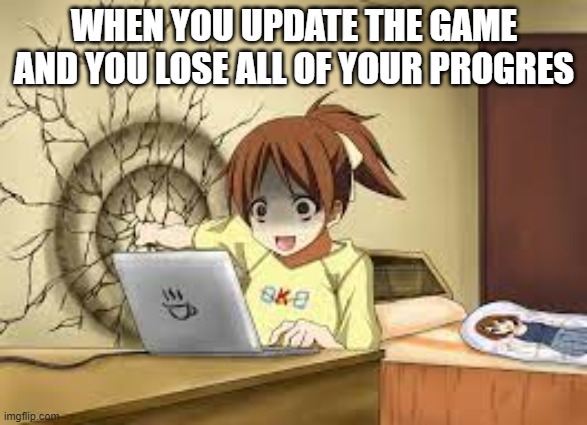WHEN YOU UPDATE THE GAME AND YOU LOSE ALL OF YOUR PROGRES | image tagged in relatable | made w/ Imgflip meme maker