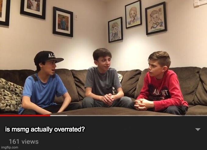is msmg actually overrated? | is msmg actually overrated? | image tagged in kids debating | made w/ Imgflip meme maker