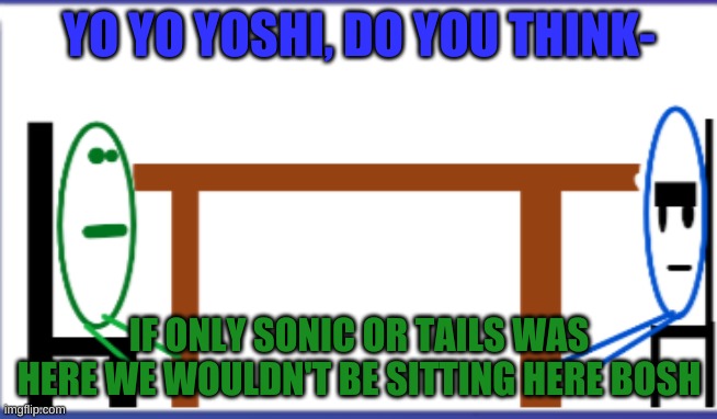 YO YO YOSHI, DO YOU THINK-; IF ONLY SONIC OR TAILS WAS HERE WE WOULDN'T BE SITTING HERE BOSH | made w/ Imgflip meme maker